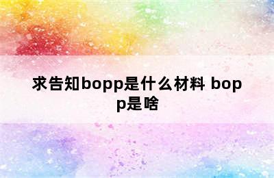 求告知bopp是什么材料 bopp是啥